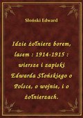 Idzie żołnierz borem, lasem : 1914-1915 : wiersze i zapiski Edwarda Słońskiego o Polsce, o wojnie, i o żołnierzach. - ebook
