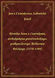 : Kronika Jana z Czarnkowa, archidyakona gnieźnieńskiego, podkanclerzego Królestwa Polskiego (1370-1384) - ebook